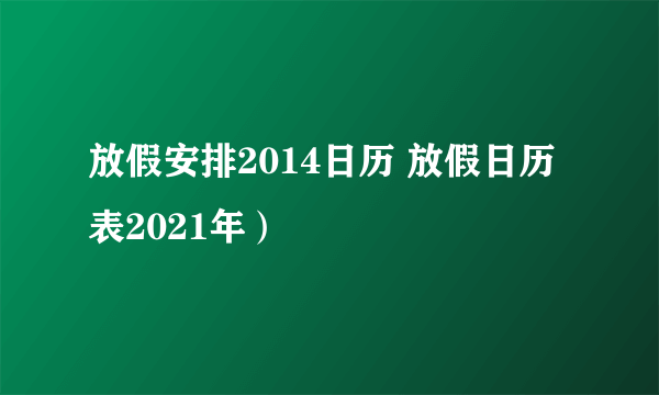 放假安排2014日历 放假日历表2021年）