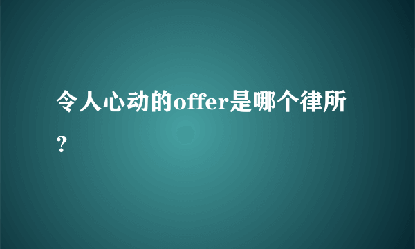 令人心动的offer是哪个律所？