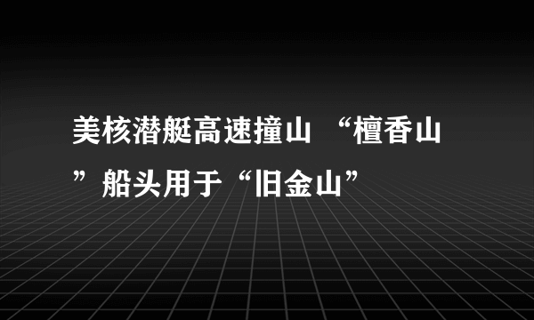 美核潜艇高速撞山 “檀香山”船头用于“旧金山”