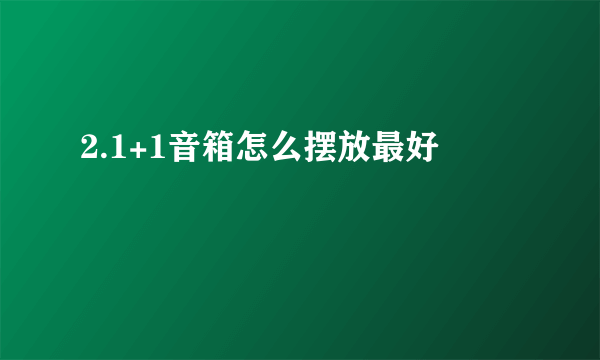 2.1+1音箱怎么摆放最好