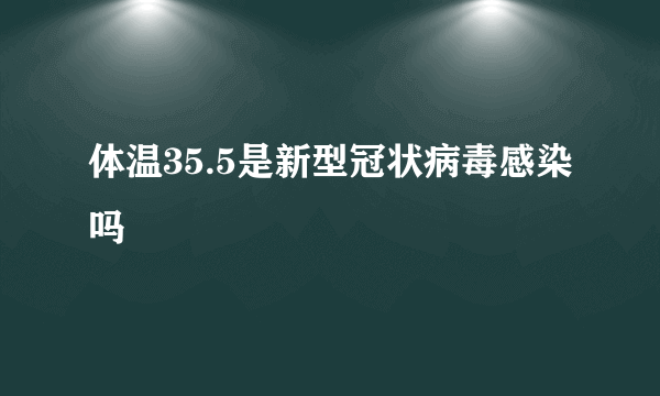 体温35.5是新型冠状病毒感染吗