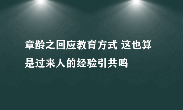 章龄之回应教育方式 这也算是过来人的经验引共鸣