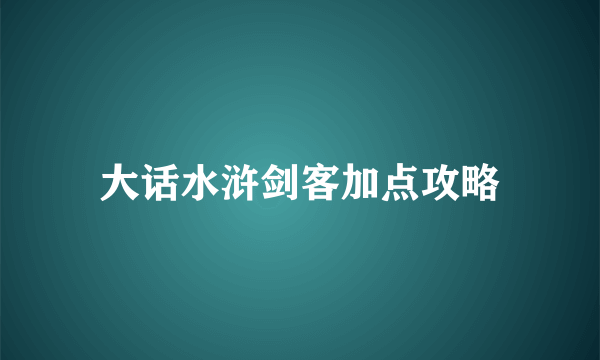 大话水浒剑客加点攻略