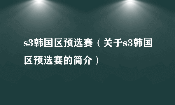 s3韩国区预选赛（关于s3韩国区预选赛的简介）