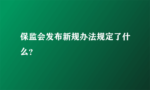 保监会发布新规办法规定了什么？