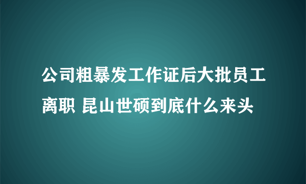 公司粗暴发工作证后大批员工离职 昆山世硕到底什么来头