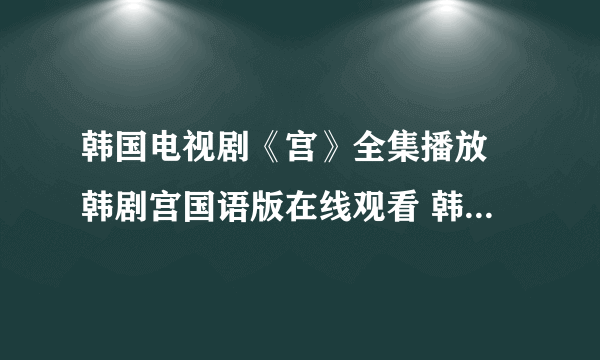 韩国电视剧《宫》全集播放 韩剧宫国语版在线观看 韩剧宫中文剧情介绍