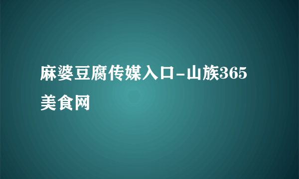 麻婆豆腐传媒入口-山族365美食网