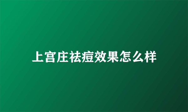 上宫庄祛痘效果怎么样