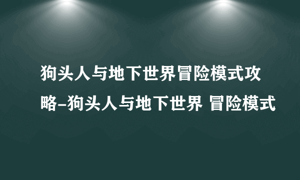 狗头人与地下世界冒险模式攻略-狗头人与地下世界 冒险模式