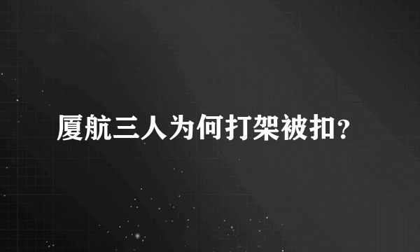 厦航三人为何打架被扣？