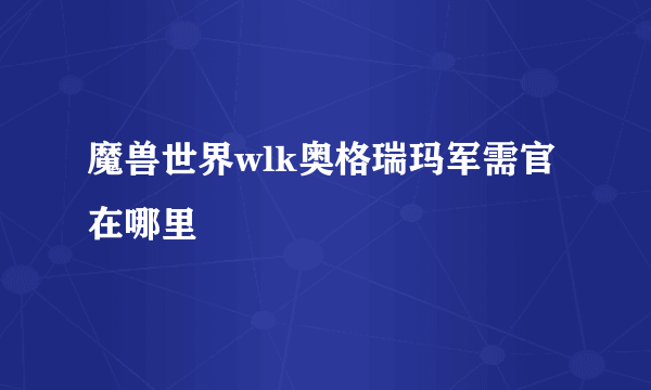 魔兽世界wlk奥格瑞玛军需官在哪里