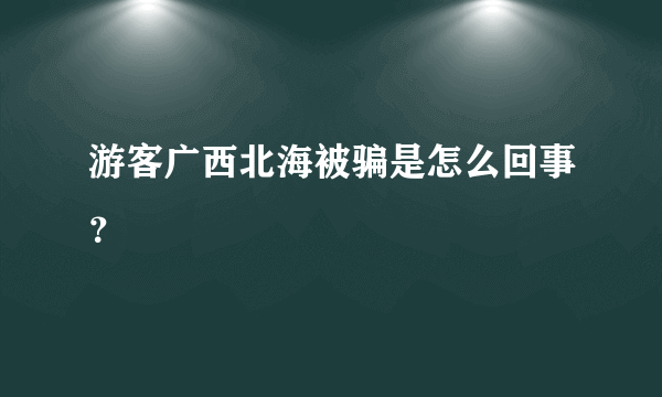 游客广西北海被骗是怎么回事？