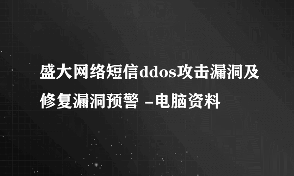 盛大网络短信ddos攻击漏洞及修复漏洞预警 -电脑资料