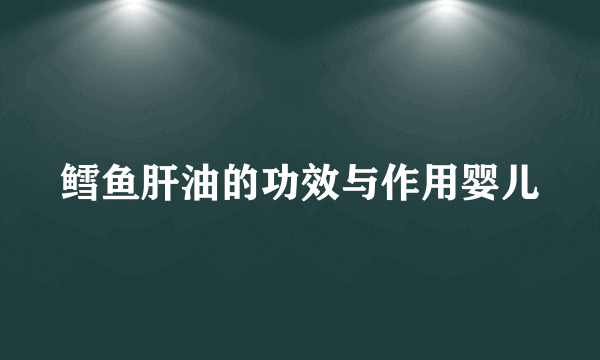 鳕鱼肝油的功效与作用婴儿