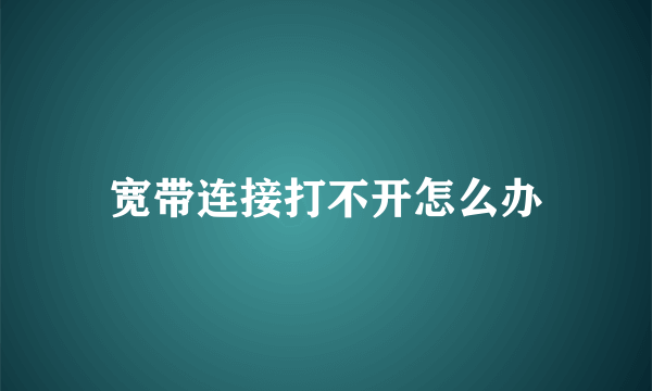 宽带连接打不开怎么办