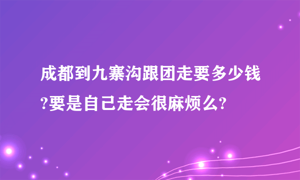 成都到九寨沟跟团走要多少钱?要是自己走会很麻烦么?