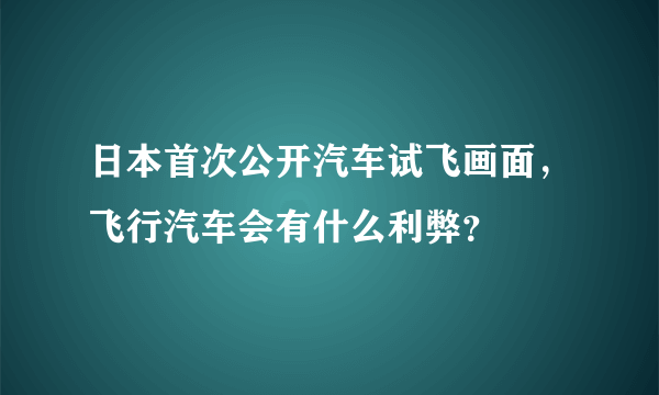 日本首次公开汽车试飞画面，飞行汽车会有什么利弊？