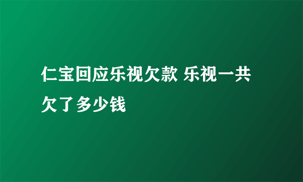 仁宝回应乐视欠款 乐视一共欠了多少钱