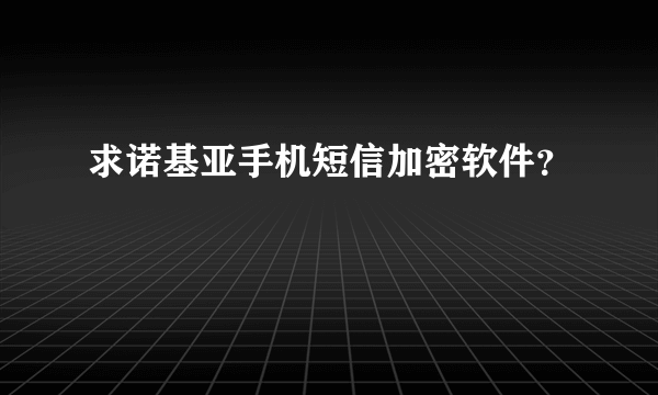 求诺基亚手机短信加密软件？