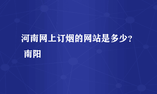 河南网上订烟的网站是多少？ 南阳