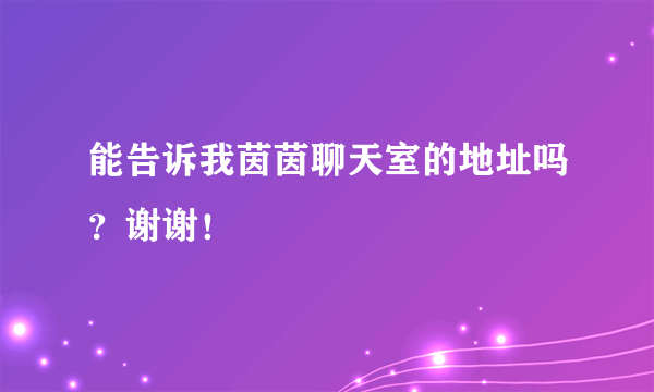 能告诉我茵茵聊天室的地址吗？谢谢！