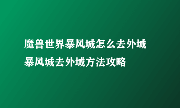 魔兽世界暴风城怎么去外域 暴风城去外域方法攻略