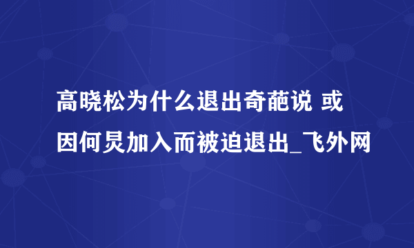 高晓松为什么退出奇葩说 或因何炅加入而被迫退出_飞外网