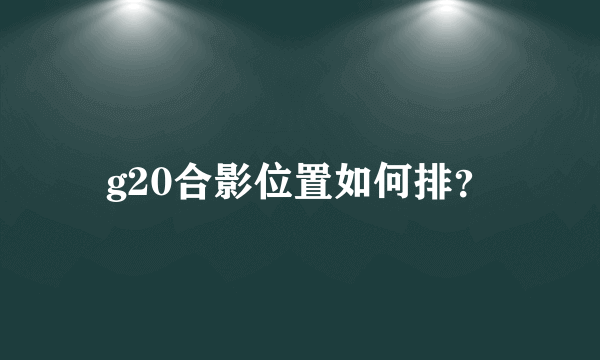 g20合影位置如何排？