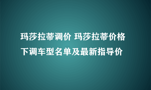 玛莎拉蒂调价 玛莎拉蒂价格下调车型名单及最新指导价