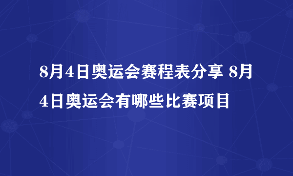 8月4日奥运会赛程表分享 8月4日奥运会有哪些比赛项目