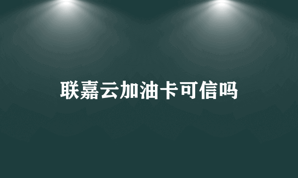 联嘉云加油卡可信吗