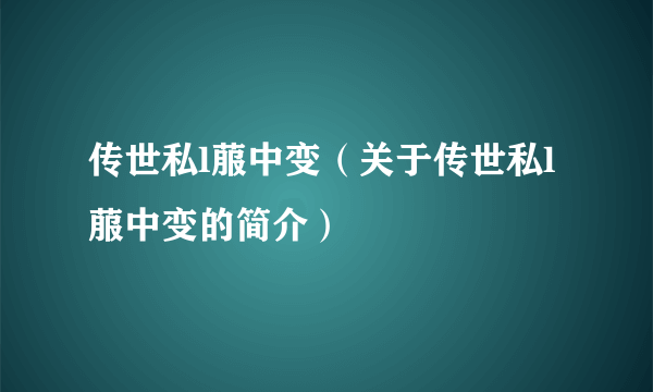 传世私l菔中变（关于传世私l菔中变的简介）