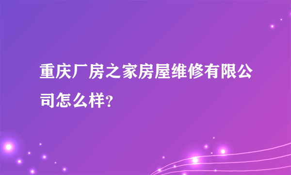 重庆厂房之家房屋维修有限公司怎么样？