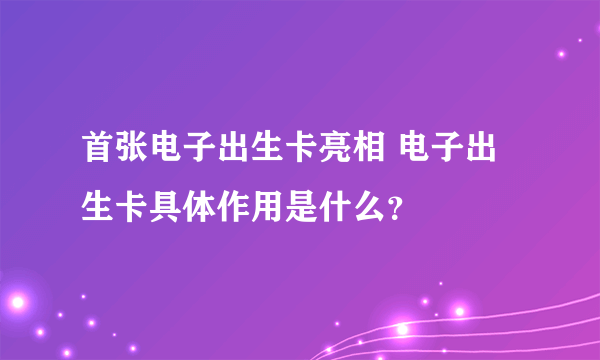 首张电子出生卡亮相 电子出生卡具体作用是什么？