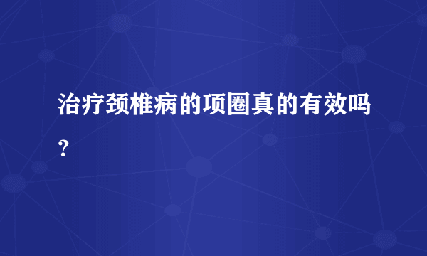 治疗颈椎病的项圈真的有效吗？