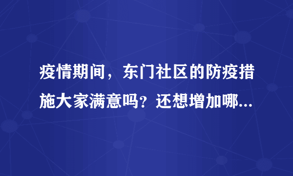 疫情期间，东门社区的防疫措施大家满意吗？还想增加哪些防疫措施？