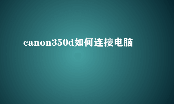 canon350d如何连接电脑