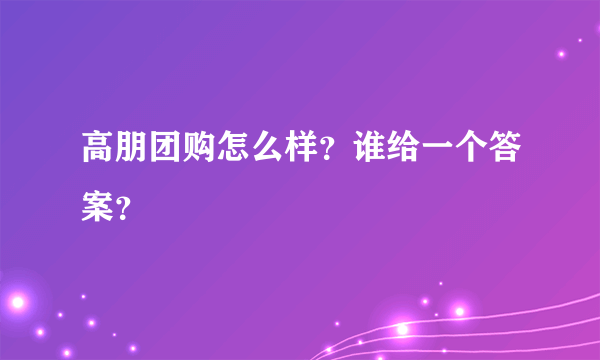 高朋团购怎么样？谁给一个答案？