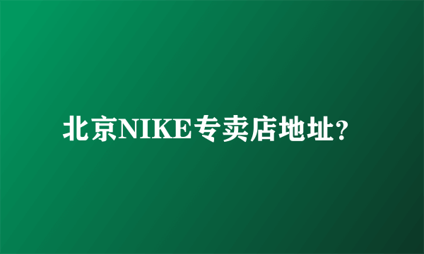 北京NIKE专卖店地址？