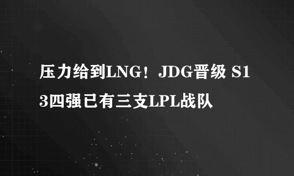 压力给到LNG！JDG晋级 S13四强已有三支LPL战队