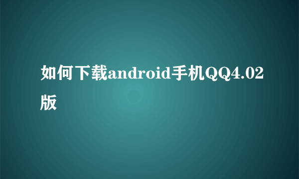 如何下载android手机QQ4.02版