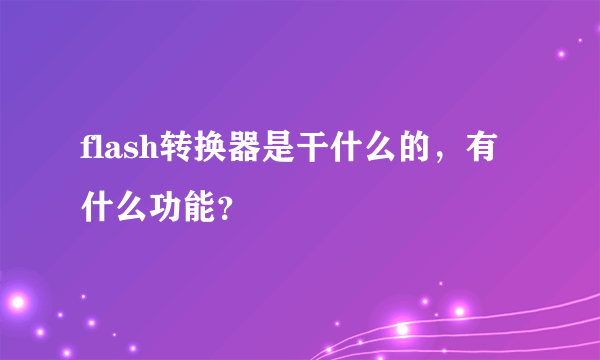 flash转换器是干什么的，有什么功能？