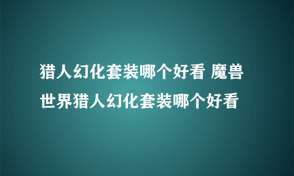 猎人幻化套装哪个好看 魔兽世界猎人幻化套装哪个好看