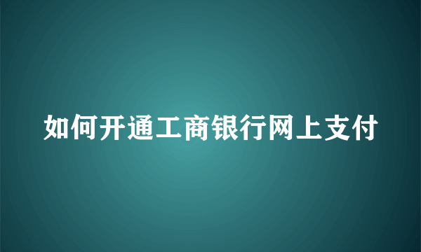 如何开通工商银行网上支付