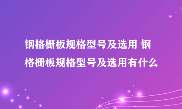 钢格栅板规格型号及选用 钢格栅板规格型号及选用有什么