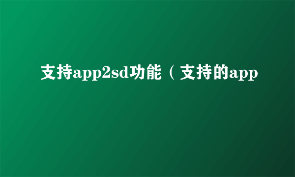 支持app2sd功能（支持的app