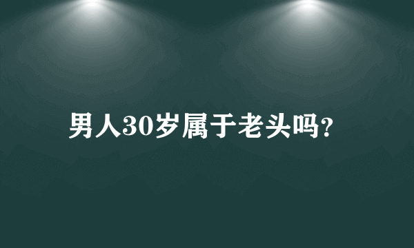 男人30岁属于老头吗？