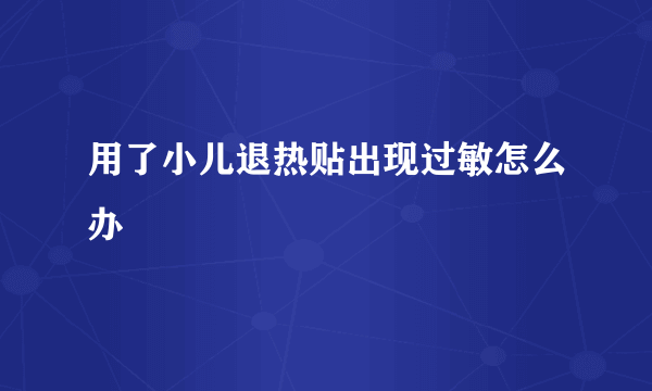 用了小儿退热贴出现过敏怎么办