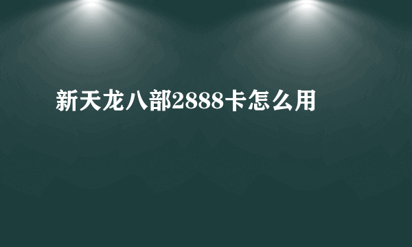 新天龙八部2888卡怎么用